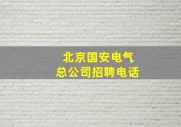 北京国安电气总公司招聘电话