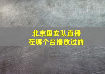 北京国安队直播在哪个台播放过的