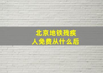 北京地铁残疾人免费从什么后