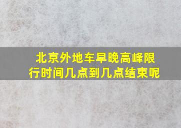 北京外地车早晚高峰限行时间几点到几点结束呢