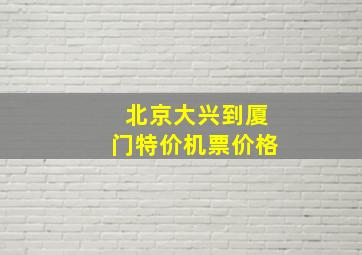 北京大兴到厦门特价机票价格