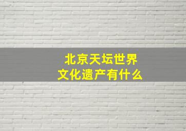 北京天坛世界文化遗产有什么