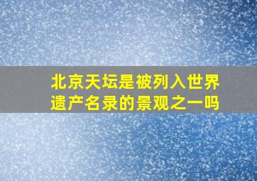 北京天坛是被列入世界遗产名录的景观之一吗