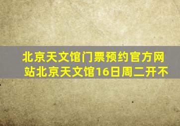 北京天文馆门票预约官方网站北京天文馆16日周二开不