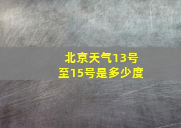 北京天气13号至15号是多少度