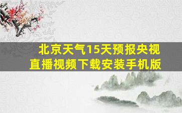 北京天气15天预报央视直播视频下载安装手机版