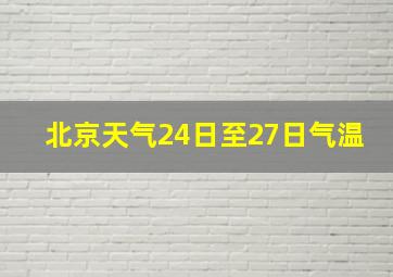 北京天气24日至27日气温