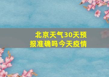 北京天气30天预报准确吗今天疫情