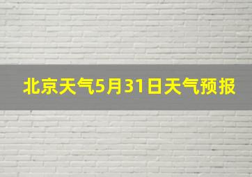 北京天气5月31日天气预报