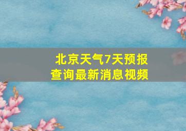 北京天气7天预报查询最新消息视频