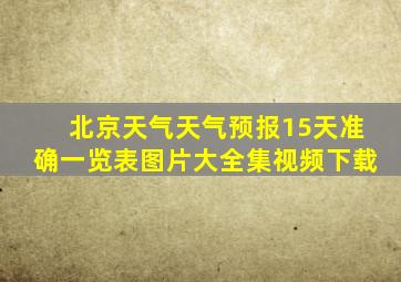 北京天气天气预报15天准确一览表图片大全集视频下载