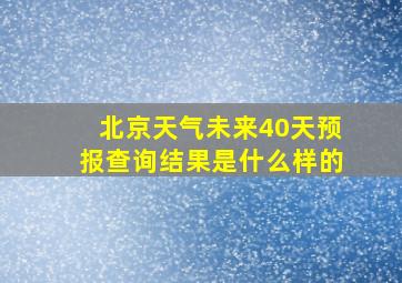 北京天气未来40天预报查询结果是什么样的