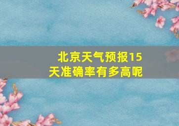 北京天气预报15天准确率有多高呢