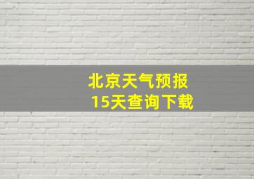 北京天气预报15天查询下载