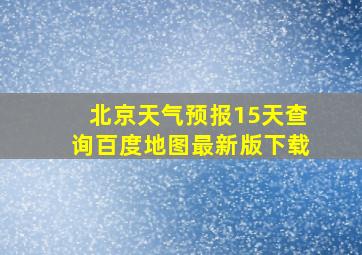 北京天气预报15天查询百度地图最新版下载