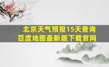 北京天气预报15天查询百度地图最新版下载官网