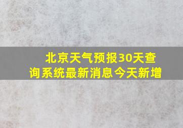 北京天气预报30天查询系统最新消息今天新增