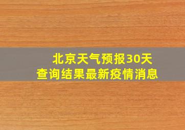 北京天气预报30天查询结果最新疫情消息