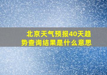 北京天气预报40天趋势查询结果是什么意思