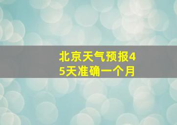 北京天气预报45天准确一个月