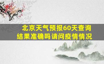 北京天气预报60天查询结果准确吗请问疫情情况