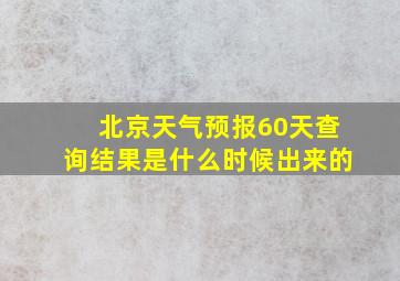 北京天气预报60天查询结果是什么时候出来的