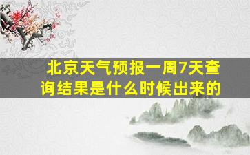 北京天气预报一周7天查询结果是什么时候出来的