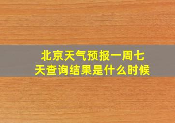 北京天气预报一周七天查询结果是什么时候