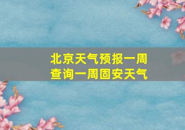 北京天气预报一周查询一周固安天气