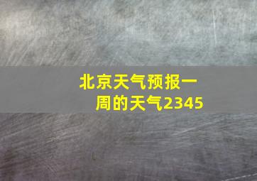 北京天气预报一周的天气2345