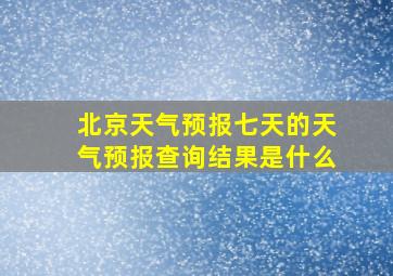 北京天气预报七天的天气预报查询结果是什么