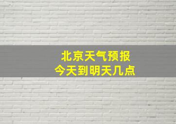 北京天气预报今天到明天几点