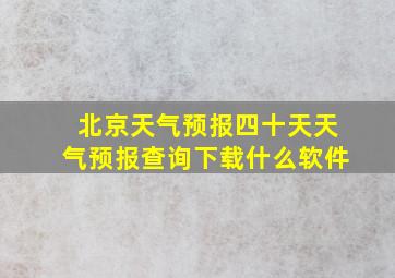 北京天气预报四十天天气预报查询下载什么软件