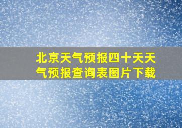 北京天气预报四十天天气预报查询表图片下载