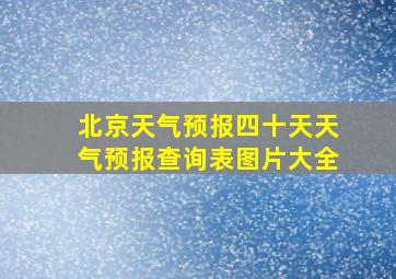 北京天气预报四十天天气预报查询表图片大全