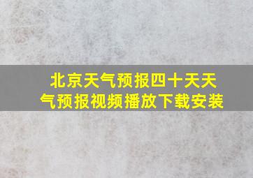 北京天气预报四十天天气预报视频播放下载安装