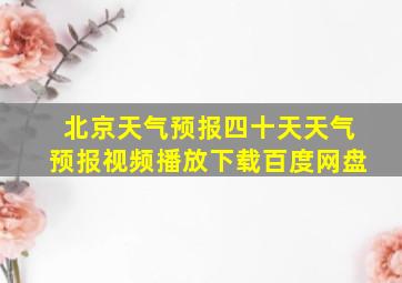 北京天气预报四十天天气预报视频播放下载百度网盘