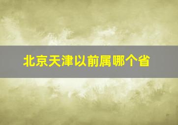 北京天津以前属哪个省