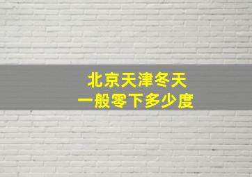 北京天津冬天一般零下多少度