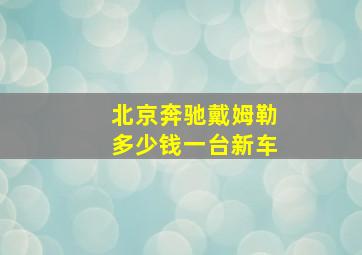 北京奔驰戴姆勒多少钱一台新车