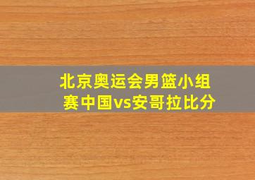 北京奥运会男篮小组赛中国vs安哥拉比分