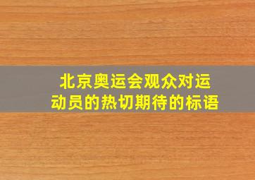 北京奥运会观众对运动员的热切期待的标语