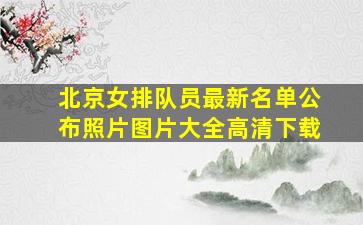 北京女排队员最新名单公布照片图片大全高清下载