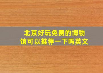 北京好玩免费的博物馆可以推荐一下吗英文