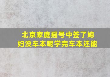 北京家庭摇号中签了媳妇没车本呢学完车本还能