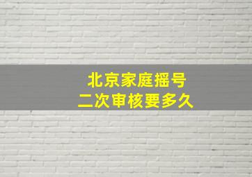 北京家庭摇号二次审核要多久