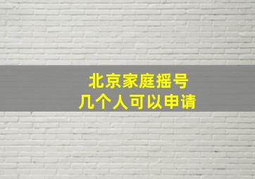 北京家庭摇号几个人可以申请