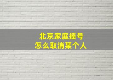 北京家庭摇号怎么取消某个人