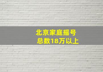 北京家庭摇号总数18万以上