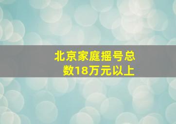 北京家庭摇号总数18万元以上